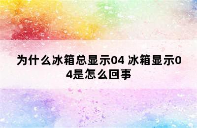 为什么冰箱总显示04 冰箱显示04是怎么回事